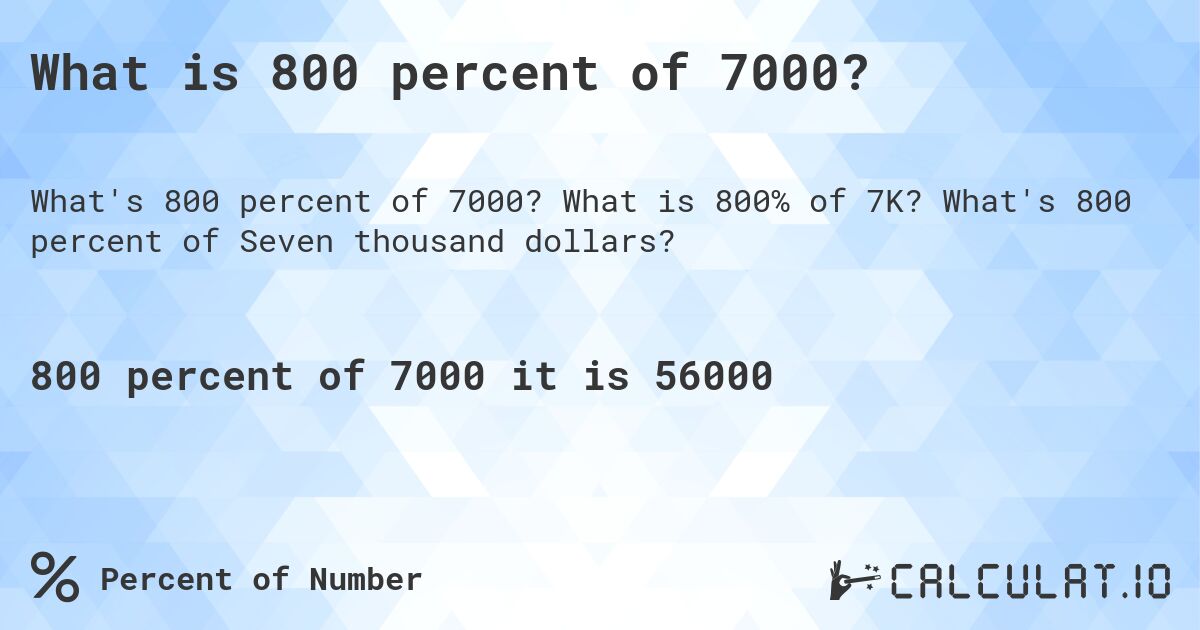 What is 800 percent of 7000?. What is 800% of 7K? What's 800 percent of Seven thousand dollars?