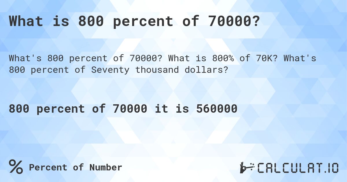 What is 800 percent of 70000?. What is 800% of 70K? What's 800 percent of Seventy thousand dollars?