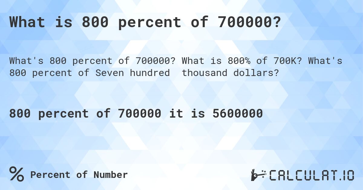 What is 800 percent of 700000?. What is 800% of 700K? What's 800 percent of Seven hundred thousand dollars?