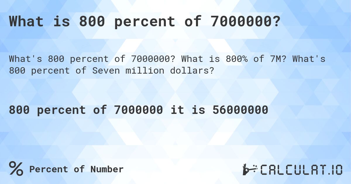 What is 800 percent of 7000000?. What is 800% of 7M? What's 800 percent of Seven million dollars?