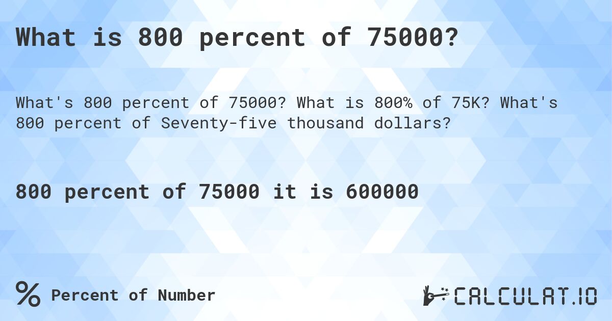 What is 800 percent of 75000?. What is 800% of 75K? What's 800 percent of Seventy-five thousand dollars?