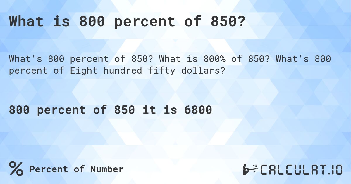 What is 800 percent of 850?. What is 800% of 850? What's 800 percent of Eight hundred fifty dollars?