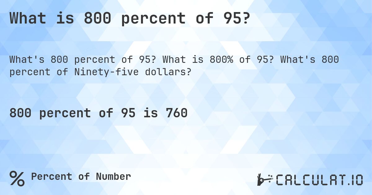 What is 800 percent of 95?. What is 800% of 95? What's 800 percent of Ninety-five dollars?