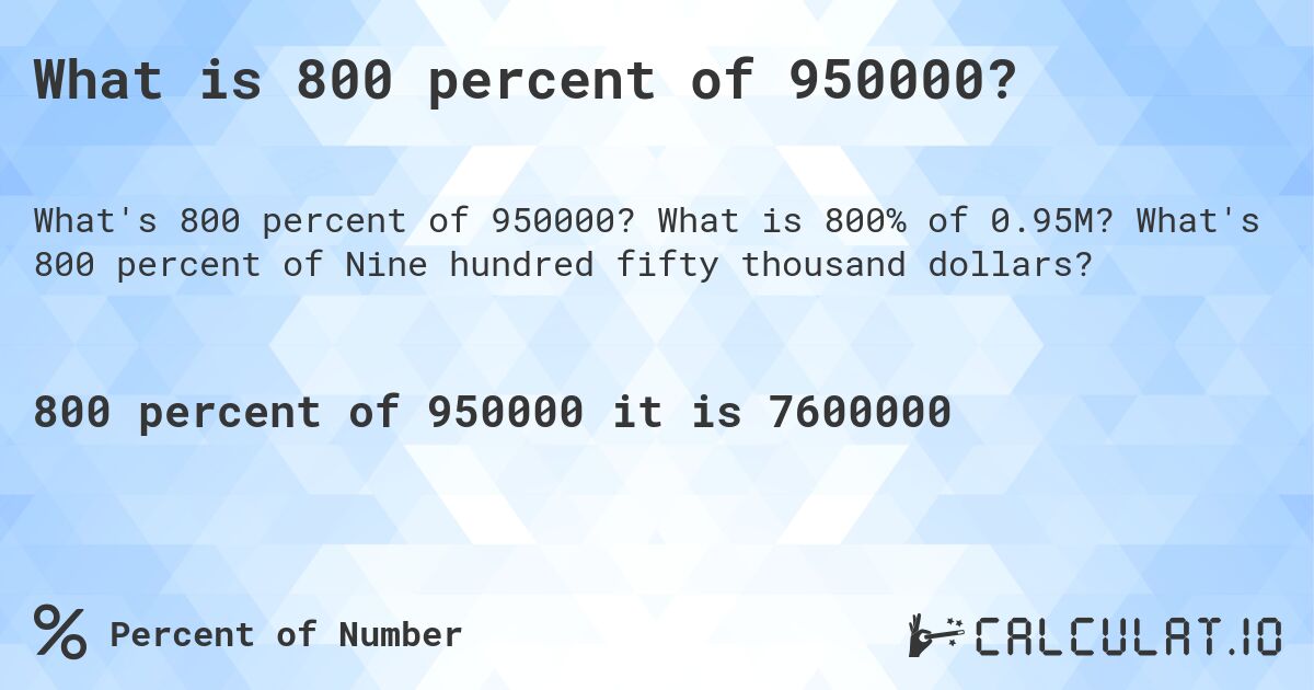 What is 800 percent of 950000?. What is 800% of 0.95M? What's 800 percent of Nine hundred fifty thousand dollars?