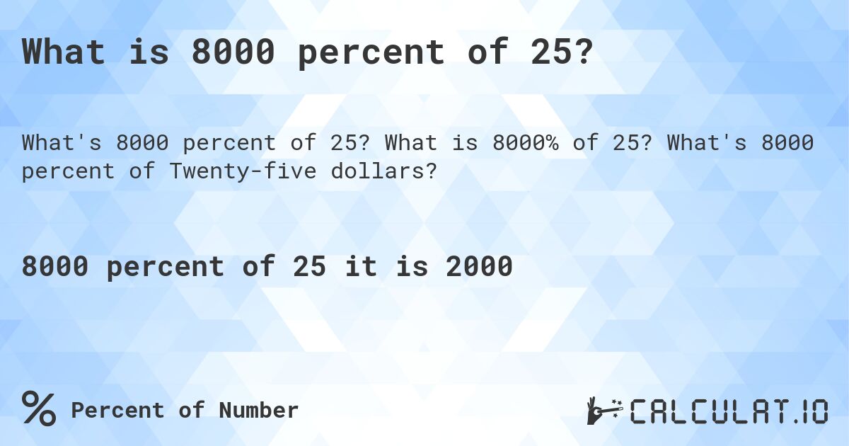 What is 8000 percent of 25?. What is 8000% of 25? What's 8000 percent of Twenty-five dollars?