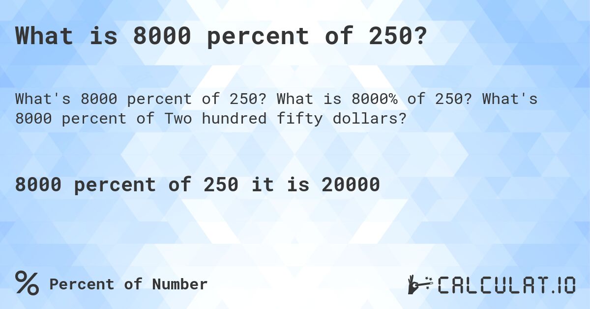What is 8000 percent of 250?. What is 8000% of 250? What's 8000 percent of Two hundred fifty dollars?