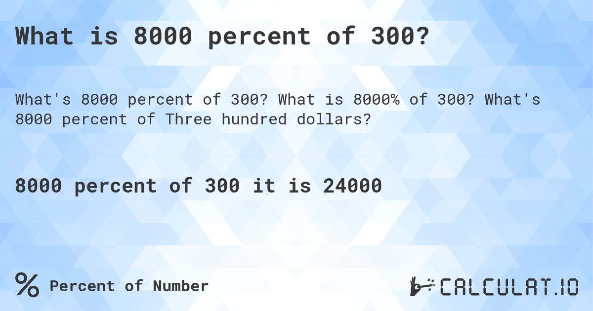 What is 8000 percent of 300?. What is 8000% of 300? What's 8000 percent of Three hundred dollars?