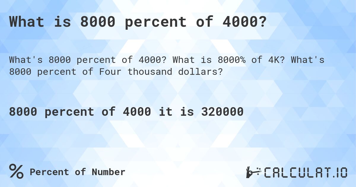 What is 8000 percent of 4000?. What is 8000% of 4K? What's 8000 percent of Four thousand dollars?
