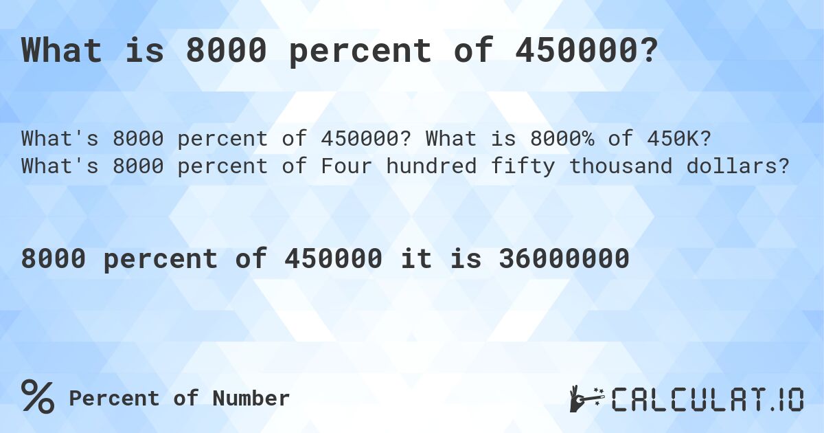 What is 8000 percent of 450000?. What is 8000% of 450K? What's 8000 percent of Four hundred fifty thousand dollars?