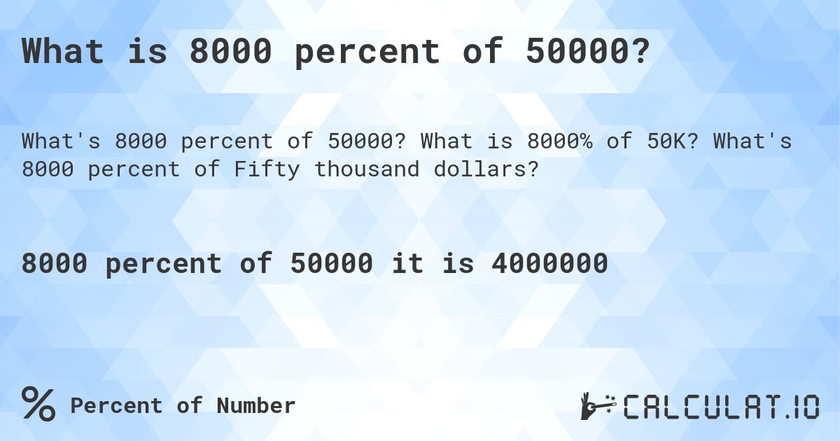 What is 8000 percent of 50000?. What is 8000% of 50K? What's 8000 percent of Fifty thousand dollars?