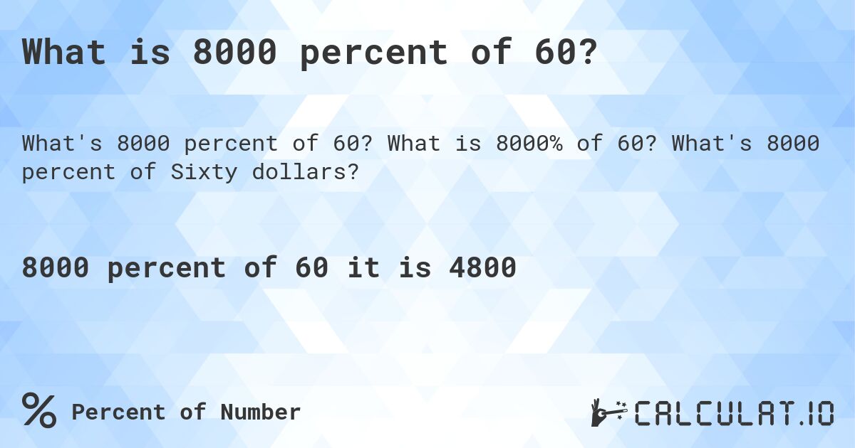 What is 8000 percent of 60?. What is 8000% of 60? What's 8000 percent of Sixty dollars?