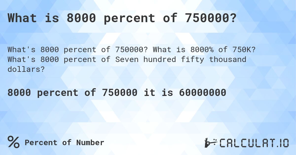 What is 8000 percent of 750000?. What is 8000% of 750K? What's 8000 percent of Seven hundred fifty thousand dollars?