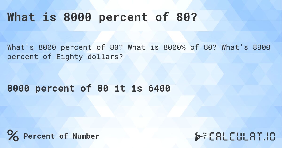 What is 8000 percent of 80?. What is 8000% of 80? What's 8000 percent of Eighty dollars?