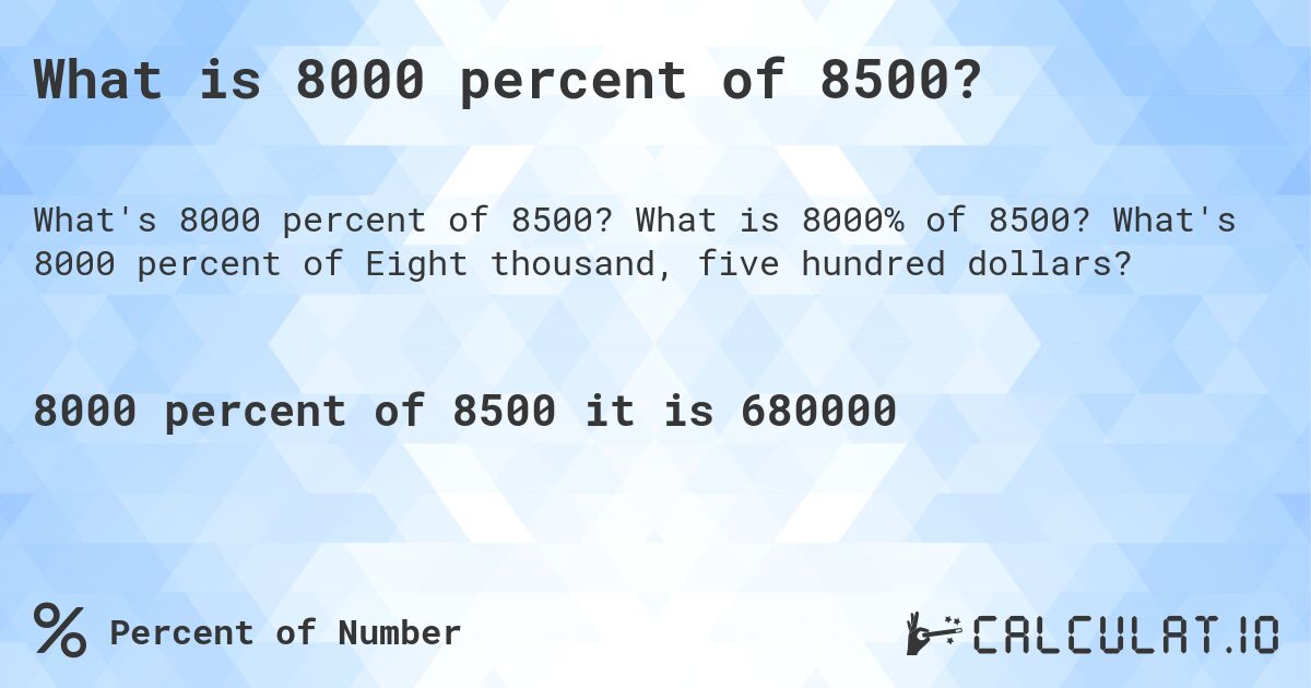 What is 8000 percent of 8500?. What is 8000% of 8500? What's 8000 percent of Eight thousand, five hundred dollars?