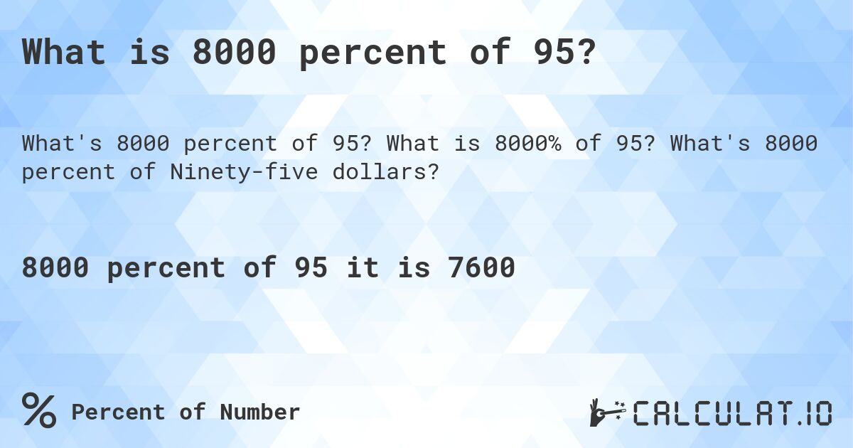 What is 8000 percent of 95?. What is 8000% of 95? What's 8000 percent of Ninety-five dollars?