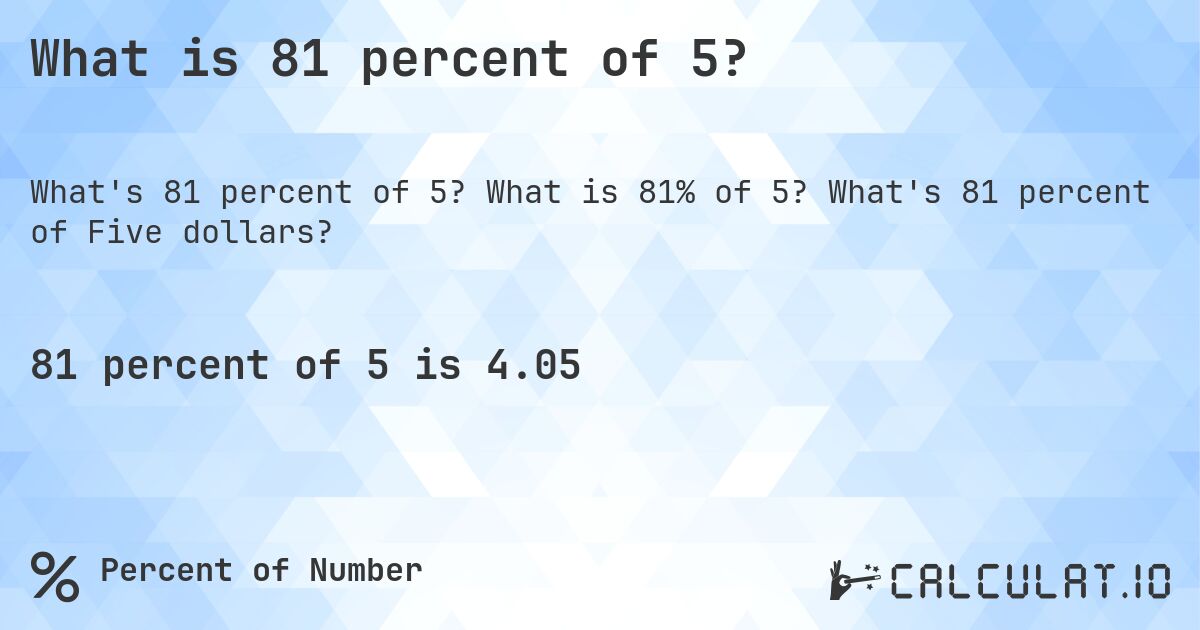 What is 81 percent of 5?. What is 81% of 5? What's 81 percent of Five dollars?