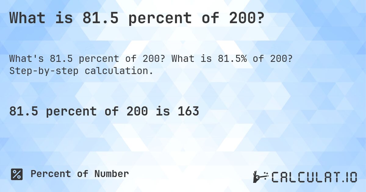 What is 81.5 percent of 200?. What is 81.5% of 200? Step-by-step calculation.