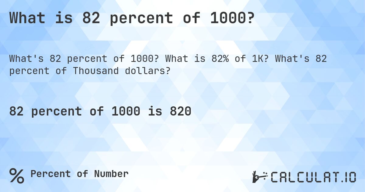What is 82 percent of 1000?. What is 82% of 1K? What's 82 percent of Thousand dollars?