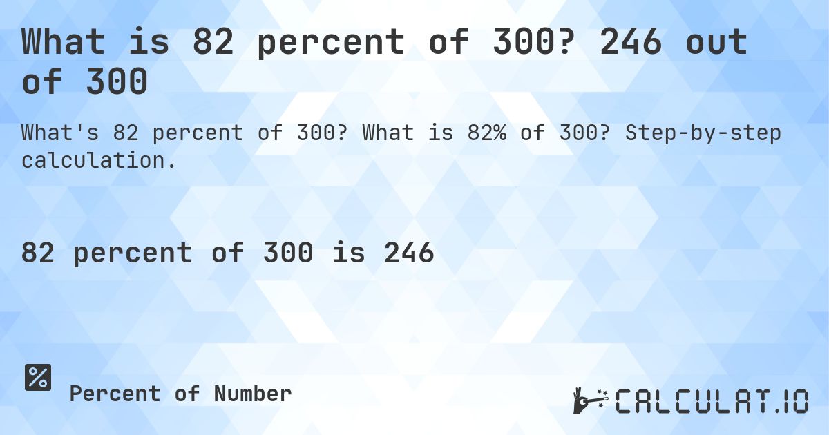 What is 82 percent of 300? 246 out of 300. What is 82% of 300? Step-by-step calculation.