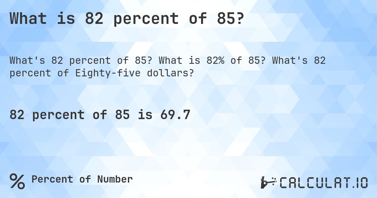 What is 82 percent of 85?. What is 82% of 85? What's 82 percent of Eighty-five dollars?