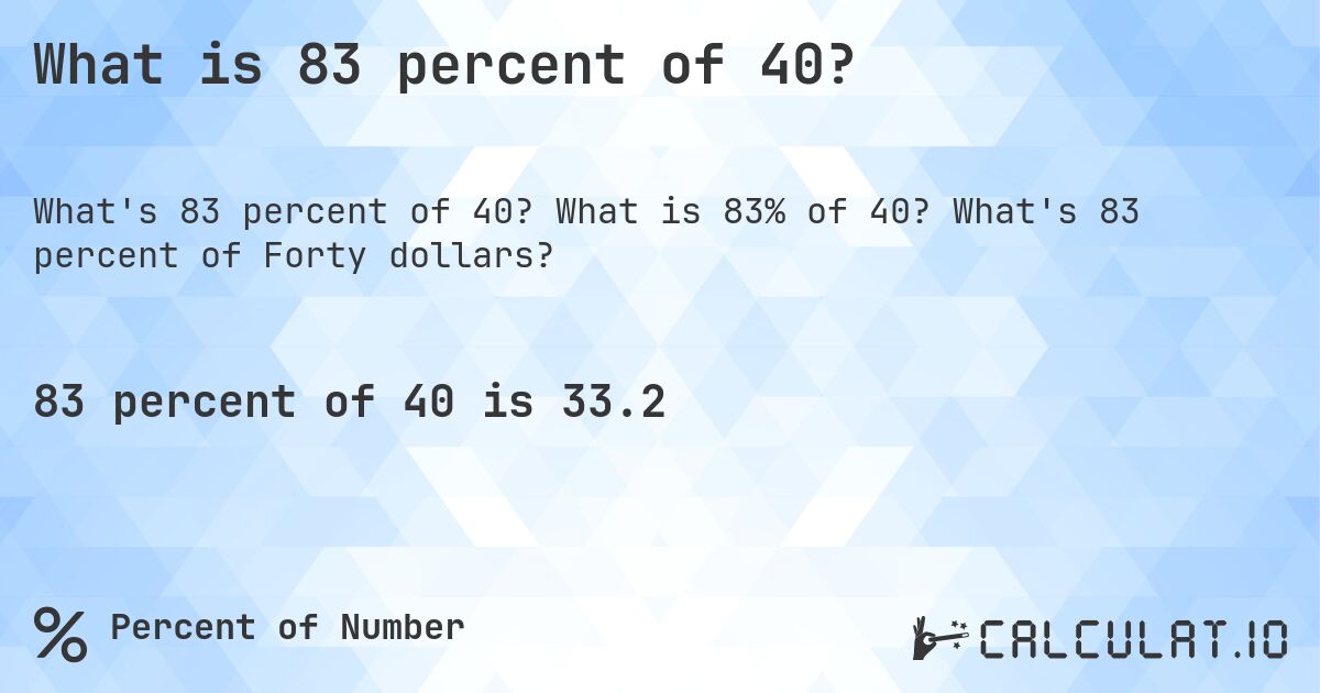 What is 83 percent of 40?. What is 83% of 40? What's 83 percent of Forty dollars?