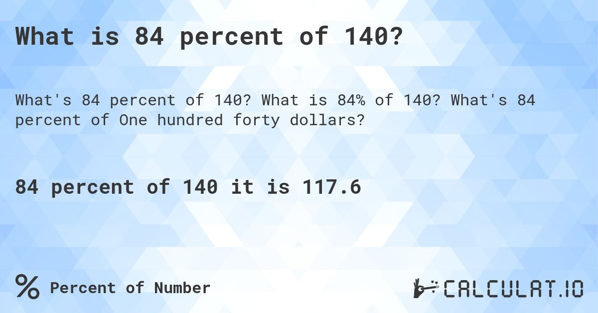 What is 84 percent of 140?. What is 84% of 140? What's 84 percent of One hundred forty dollars?