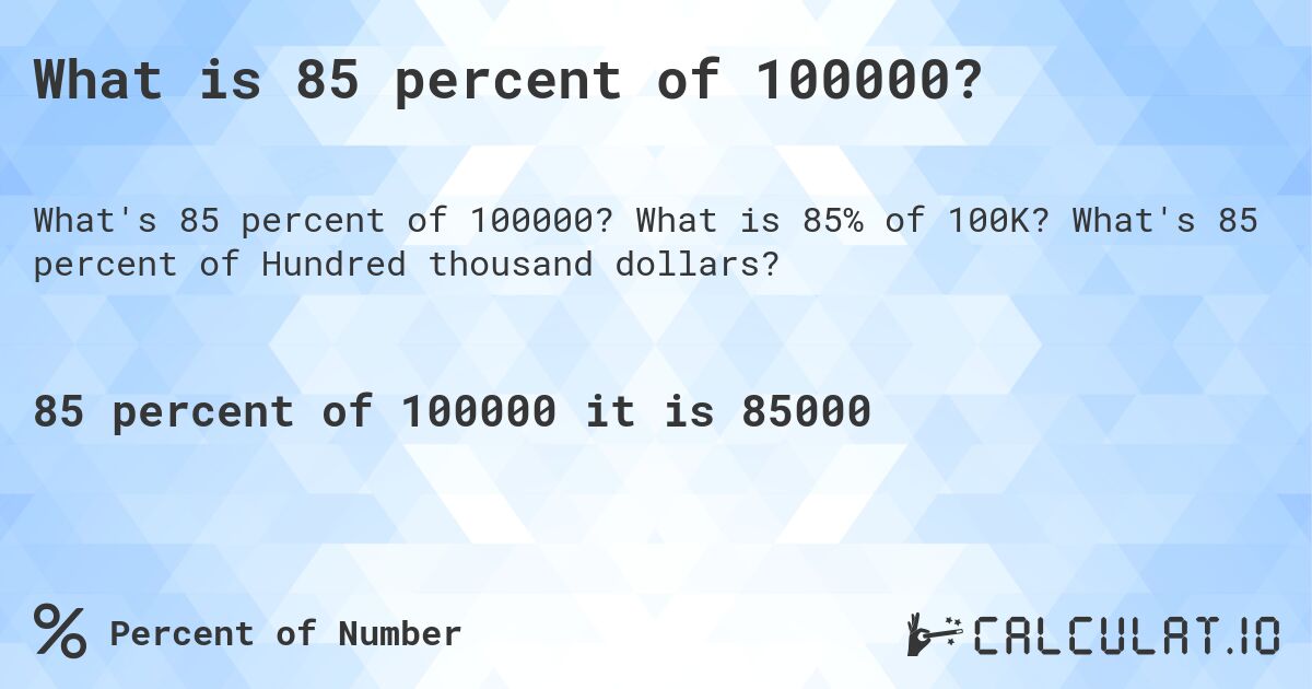 What is 85 percent of 100000?. What is 85% of 100K? What's 85 percent of Hundred thousand dollars?