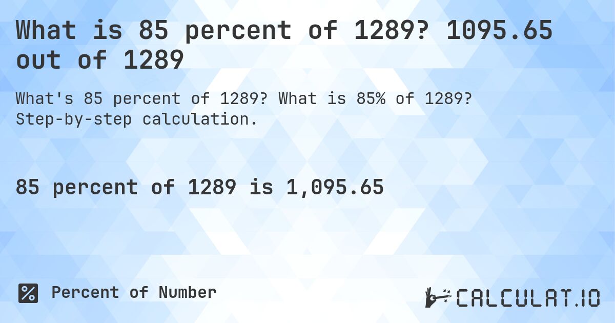 What is 85 percent of 1289? 1095.65 out of 1289. What is 85% of 1289? Step-by-step calculation.