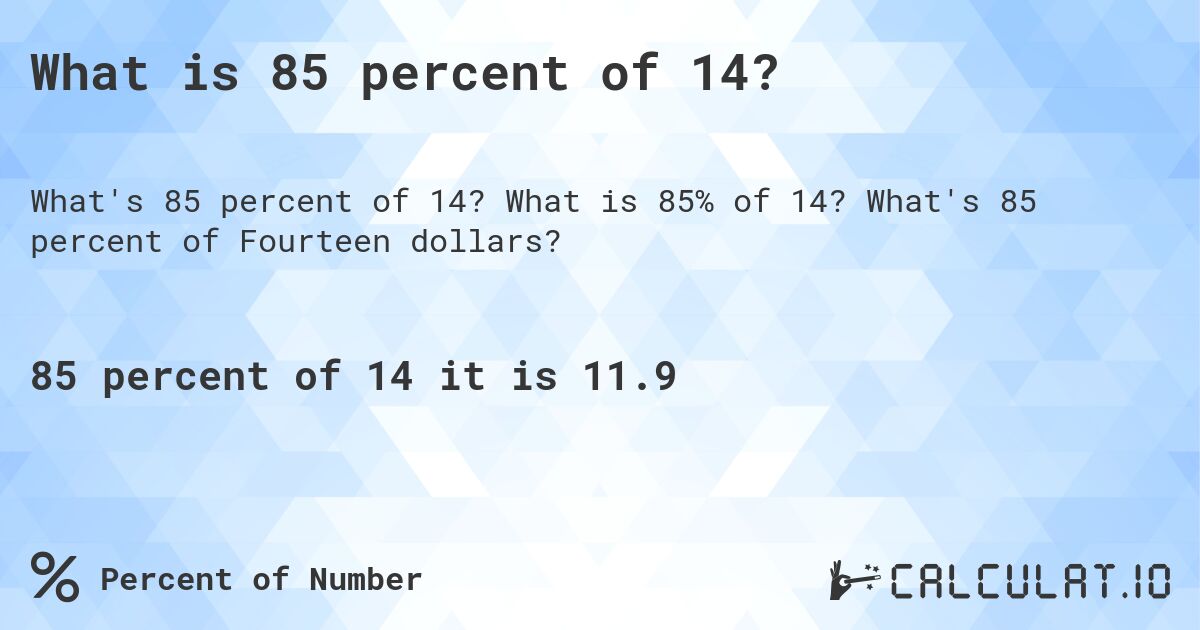 What is 85 percent of 14?. What is 85% of 14? What's 85 percent of Fourteen dollars?