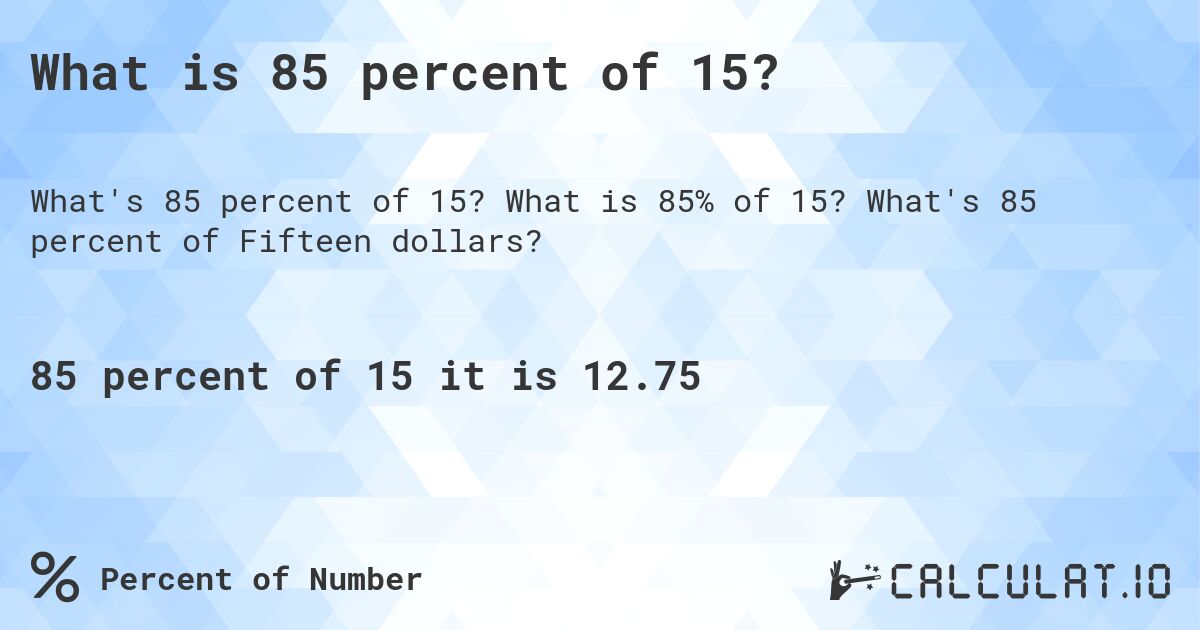 What is 85 percent of 15?. What is 85% of 15? What's 85 percent of Fifteen dollars?