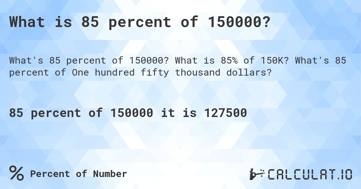 What is 85 percent of 150000?. What is 85% of 150K? What's 85 percent of One hundred fifty thousand dollars?