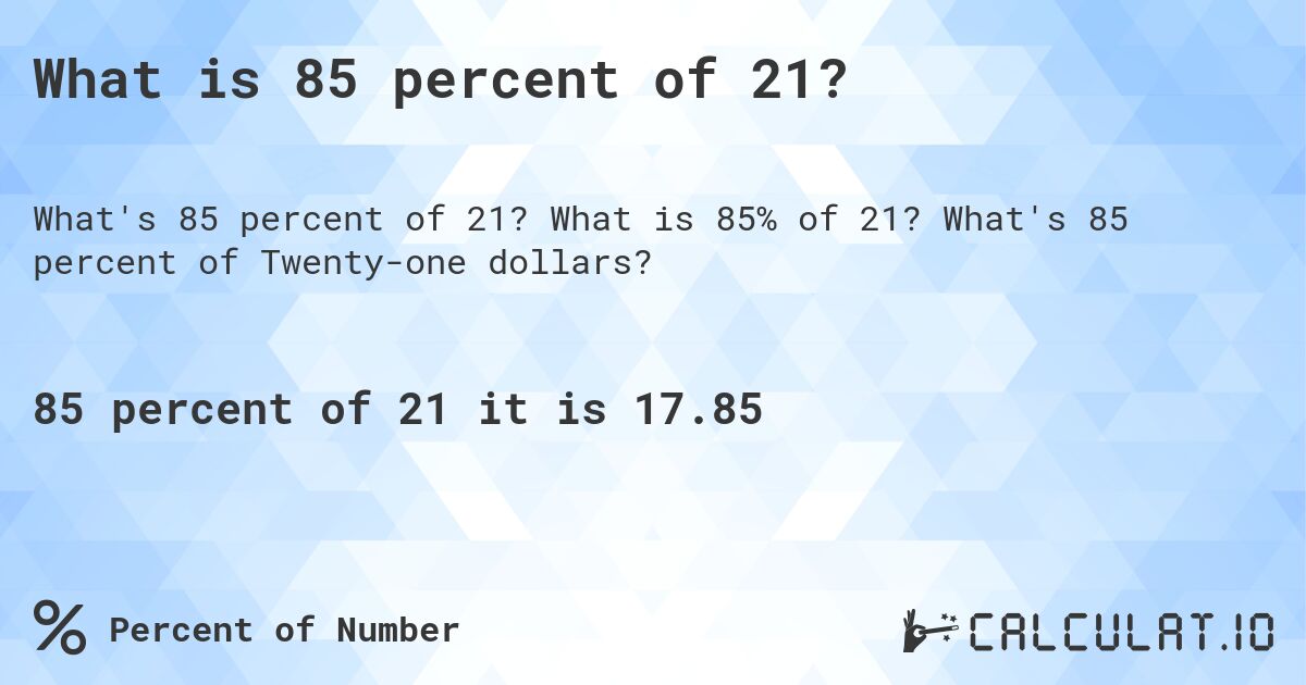 What is 85 percent of 21?. What is 85% of 21? What's 85 percent of Twenty-one dollars?