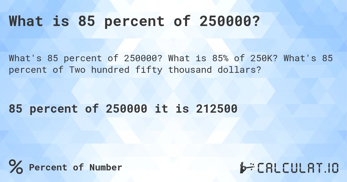 What is 85 percent of 250000?. What is 85% of 250K? What's 85 percent of Two hundred fifty thousand dollars?