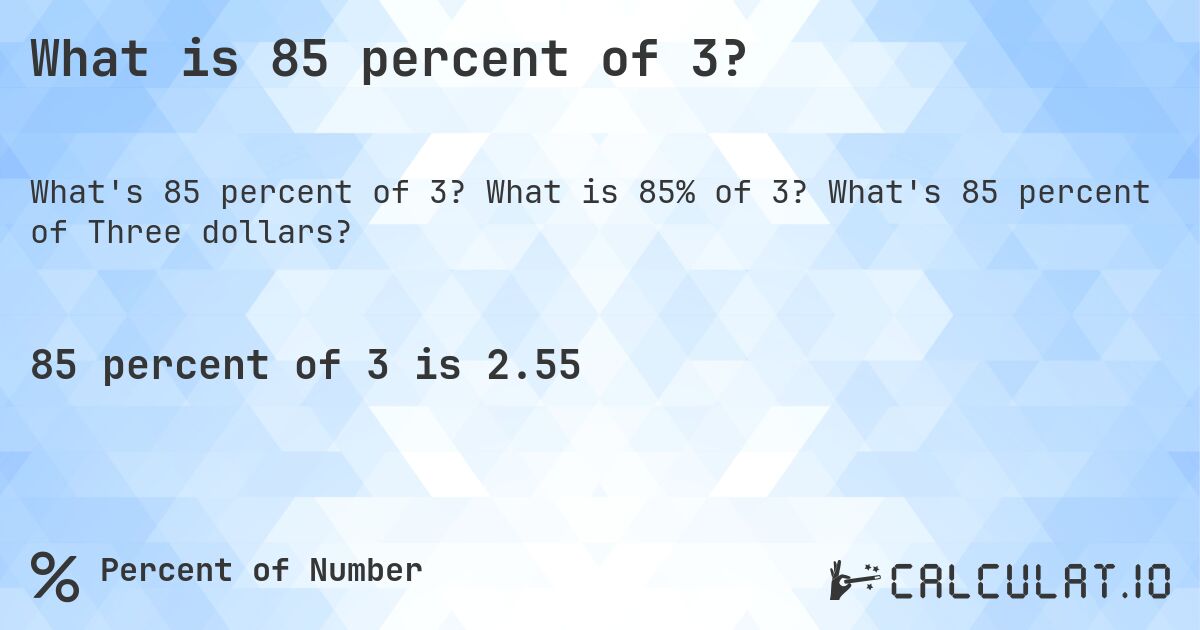 What is 85 percent of 3?. What is 85% of 3? What's 85 percent of Three dollars?