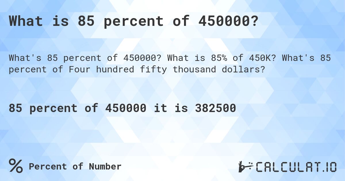 What is 85 percent of 450000?. What is 85% of 450K? What's 85 percent of Four hundred fifty thousand dollars?