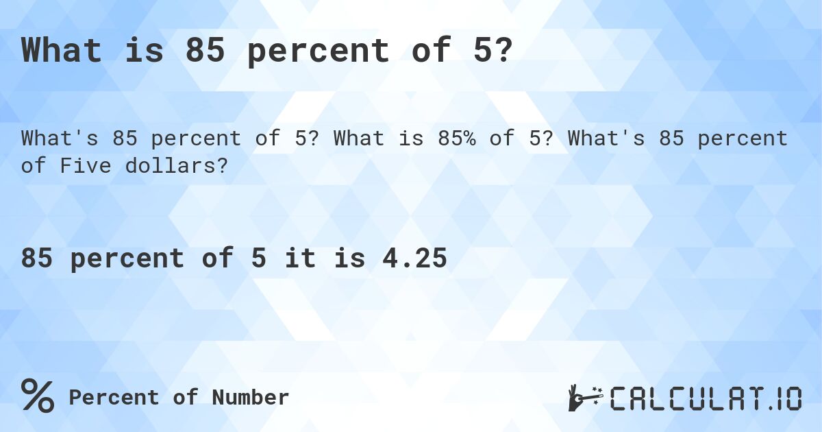 What is 85 percent of 5?. What is 85% of 5? What's 85 percent of Five dollars?