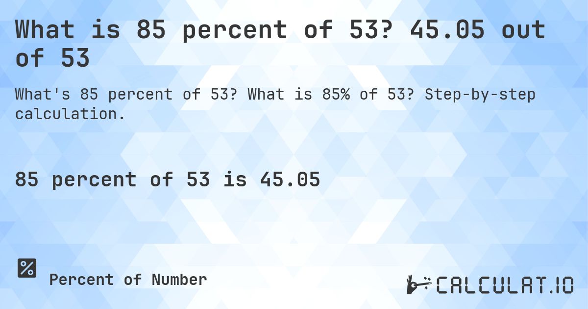 What is 85 percent of 53? 45.05 out of 53. What is 85% of 53? Step-by-step calculation.