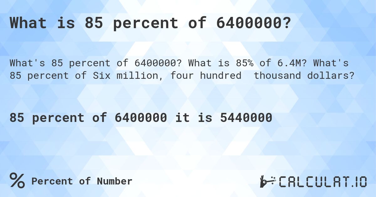 What is 85 percent of 6400000?. What is 85% of 6.4M? What's 85 percent of Six million, four hundred thousand dollars?
