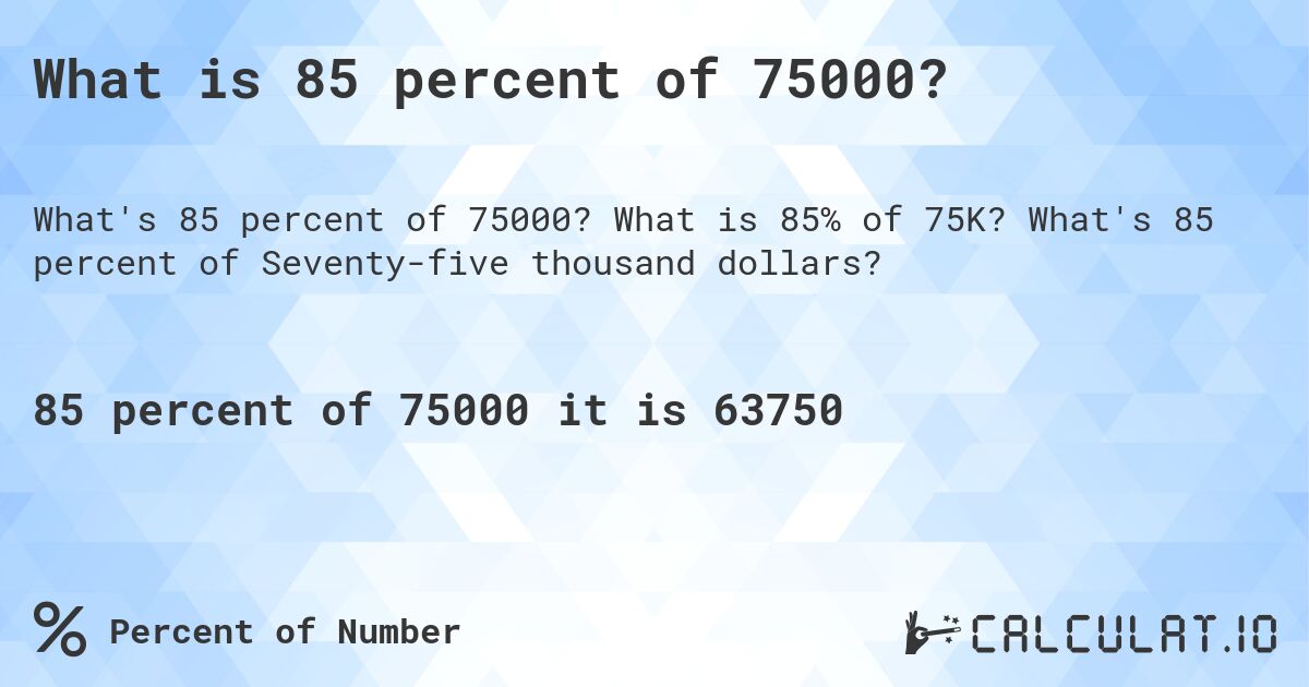 What is 85 percent of 75000?. What is 85% of 75K? What's 85 percent of Seventy-five thousand dollars?