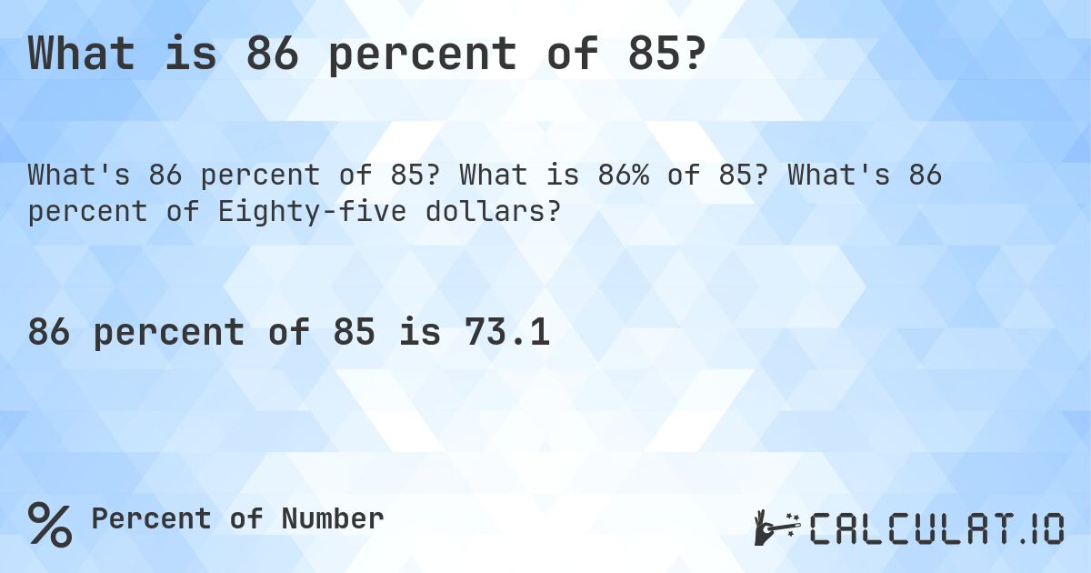 What is 86 percent of 85?. What is 86% of 85? What's 86 percent of Eighty-five dollars?