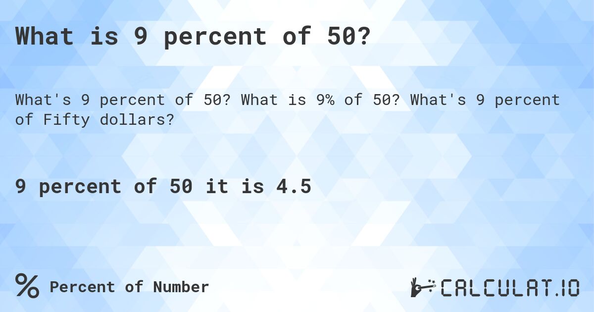 What is 9 percent of 50?. What is 9% of 50? What's 9 percent of Fifty dollars?