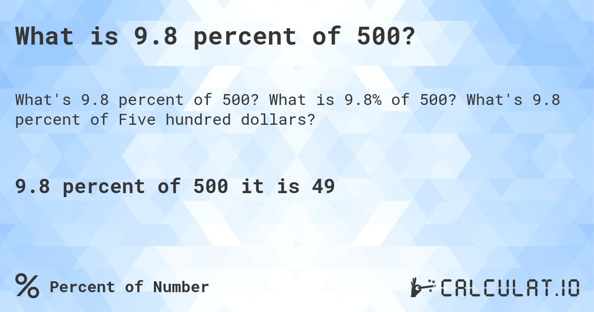 What is 9.8 percent of 500?. What is 9.8% of 500? What's 9.8 percent of Five hundred dollars?