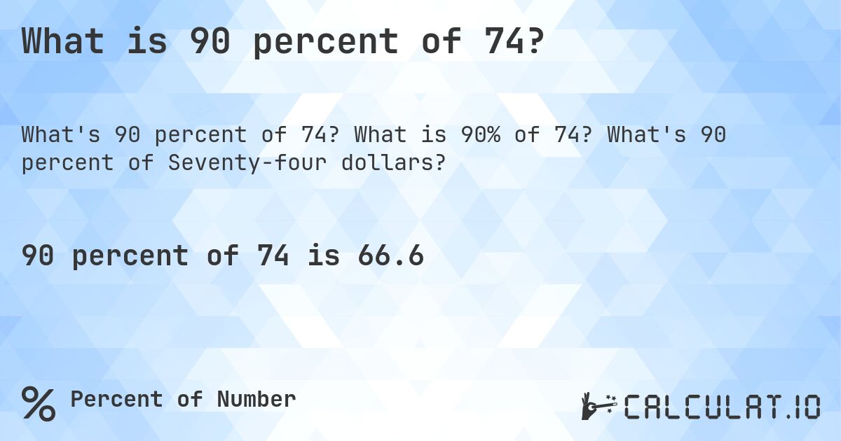 What is 90 percent of 74?. What is 90% of 74? What's 90 percent of Seventy-four dollars?