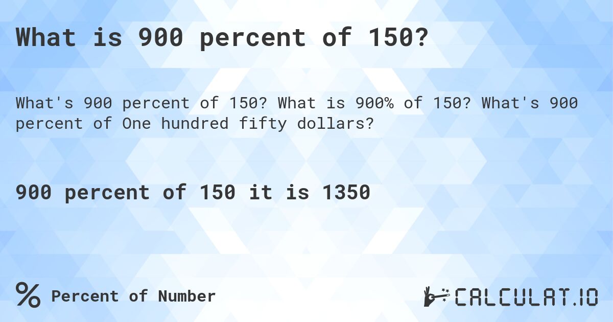 What is 900 percent of 150?. What is 900% of 150? What's 900 percent of One hundred fifty dollars?