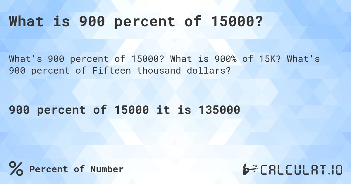 What is 900 percent of 15000?. What is 900% of 15K? What's 900 percent of Fifteen thousand dollars?