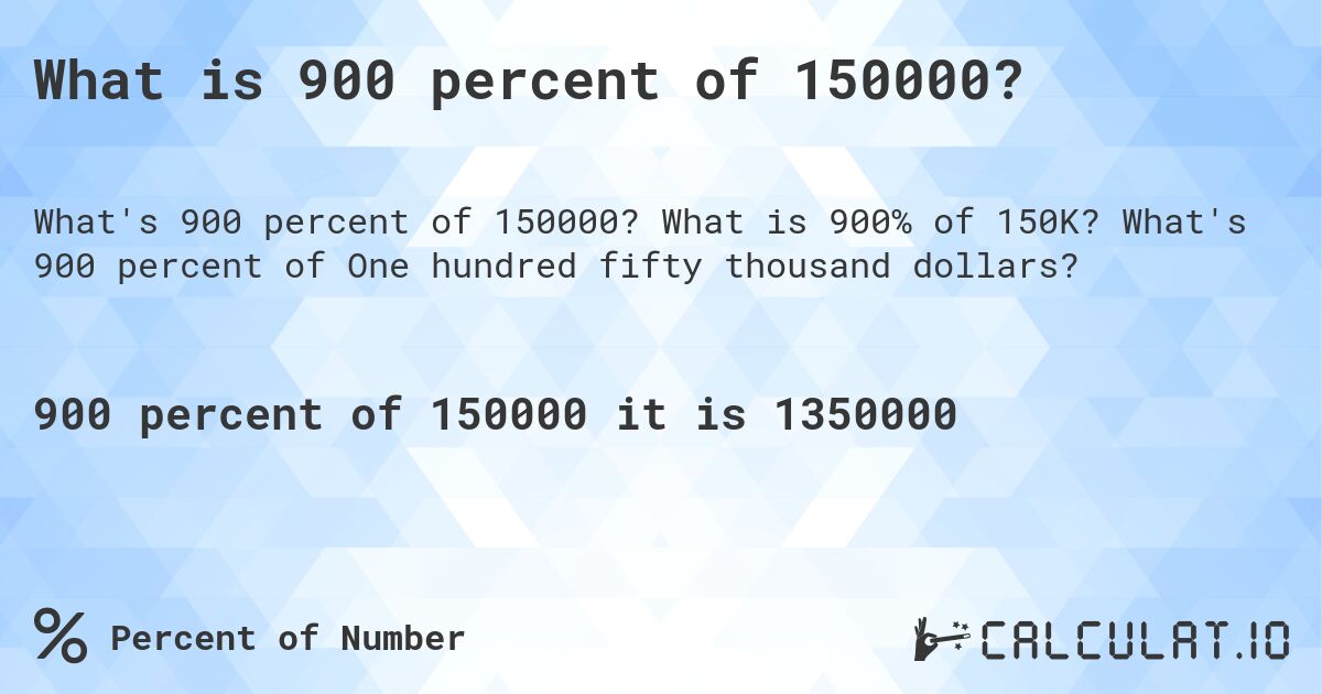 What is 900 percent of 150000?. What is 900% of 150K? What's 900 percent of One hundred fifty thousand dollars?