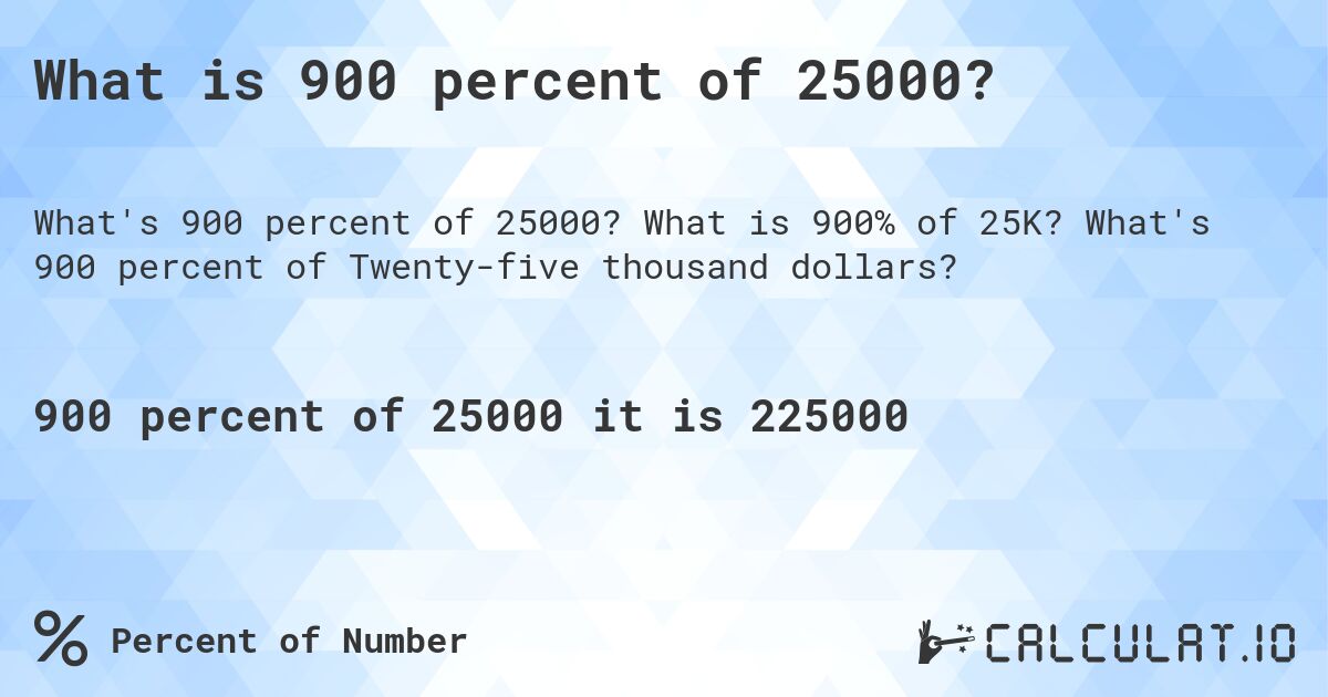 What is 900 percent of 25000?. What is 900% of 25K? What's 900 percent of Twenty-five thousand dollars?