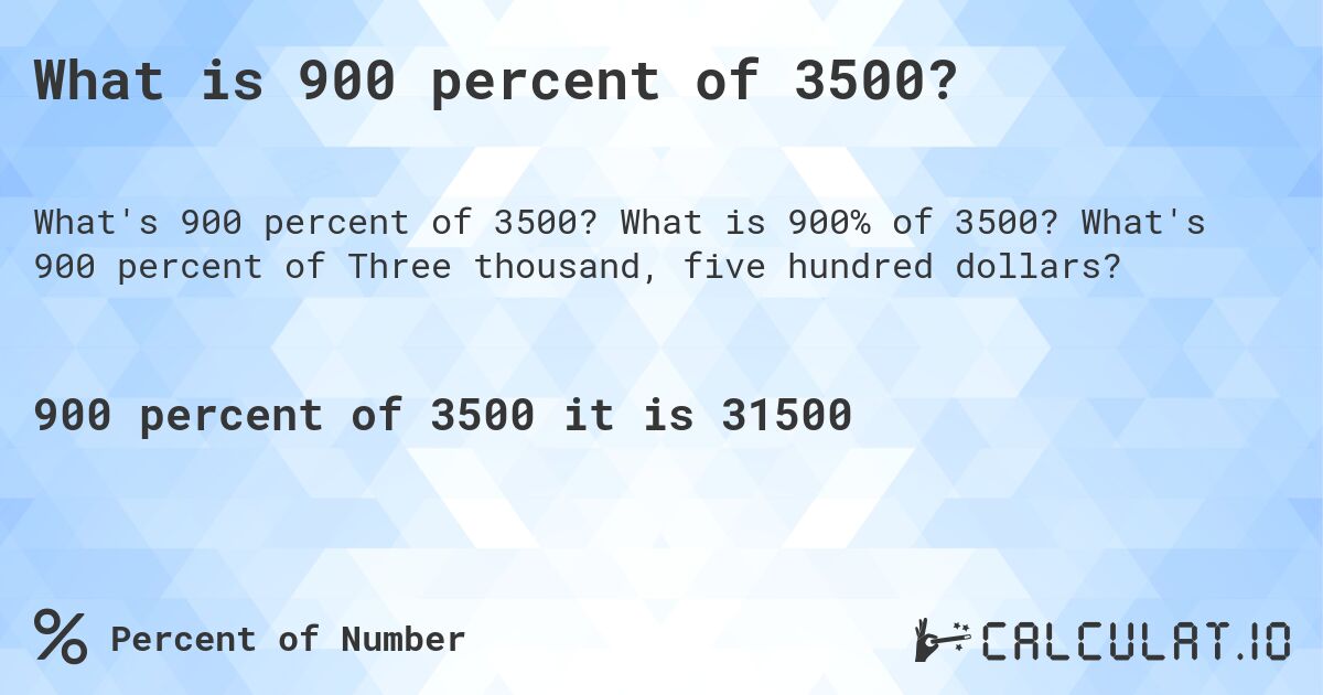 What is 900 percent of 3500?. What is 900% of 3500? What's 900 percent of Three thousand, five hundred dollars?