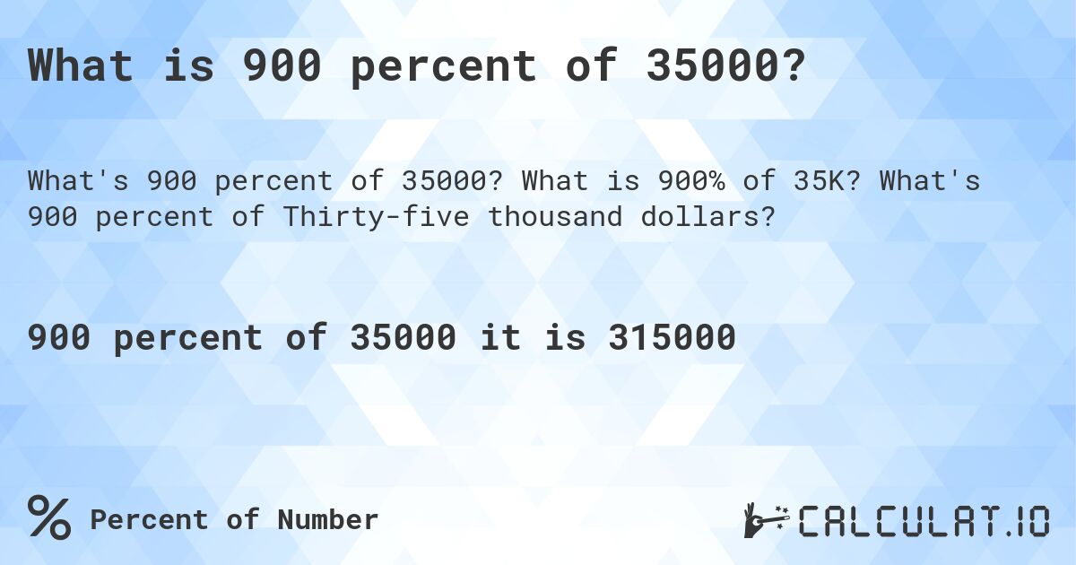 What is 900 percent of 35000?. What is 900% of 35K? What's 900 percent of Thirty-five thousand dollars?