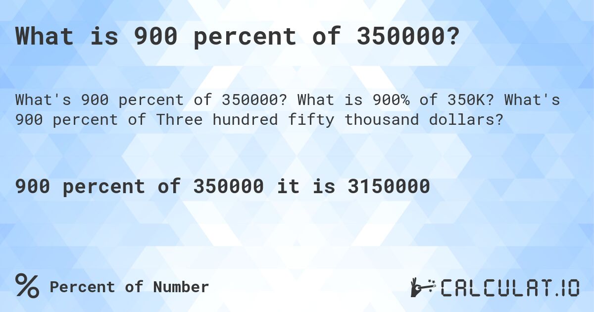 What is 900 percent of 350000?. What is 900% of 350K? What's 900 percent of Three hundred fifty thousand dollars?